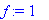 f := 1