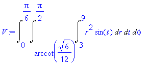 V := Int(Int(Int(r^2*sin(t),r = 3 .. 9),t = arccot(1/12*6^(1/2)) .. 1/2*Pi),phi = 0 .. 1/6*Pi)