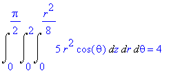 Int(Int(Int(5*r^2*cos(theta),z = 0 .. 1/8*r^2),r = 0 .. 2),theta = 0 .. 1/2*Pi) = 4