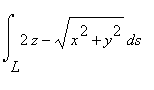 Int(2*z-(x^2+y^2)^(1/2),s = L .. ``)