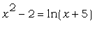 x^2-2 = ln(x+5)