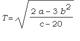 T = sqrt((2*a-3*b^2)/(c-20))