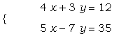 PIECEWISE([``, 4*x+3*y = 12],[``, 5*x-7*y = 35])